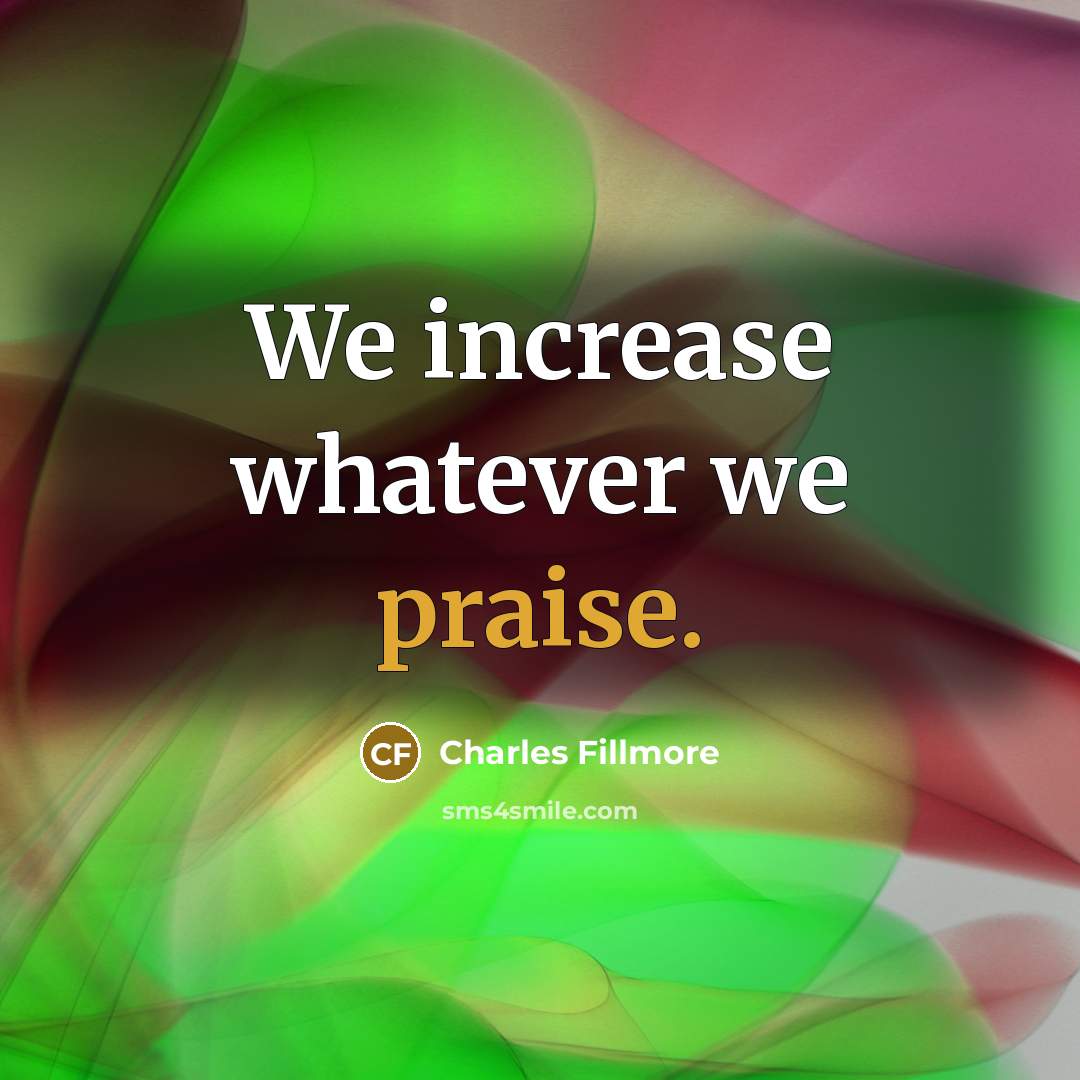 “We increase whatever we praise.…” quote by Charles Fillmore