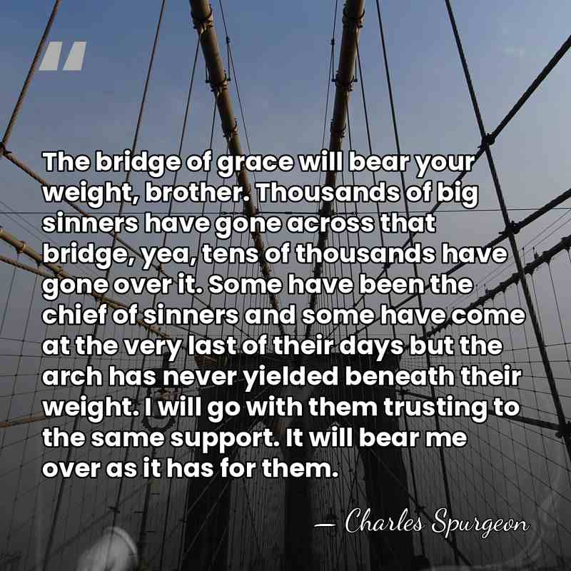 The bridge of grace will bear your weight, brother. Thousands of big&hellip; - Charles Spurgeon