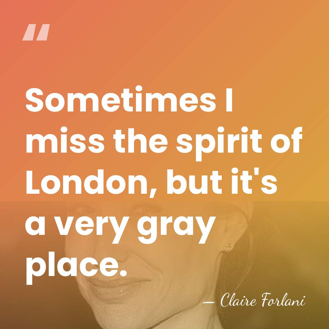 Sometimes I miss the spirit of London, but it's a very gray&hellip; - Claire Forlani