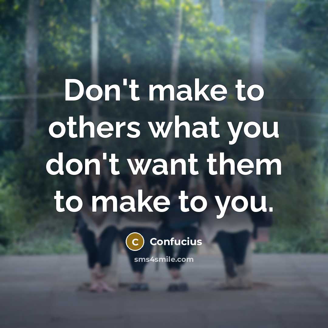 “Don't make to others what you don't want them to make to you.” quote by Confucius