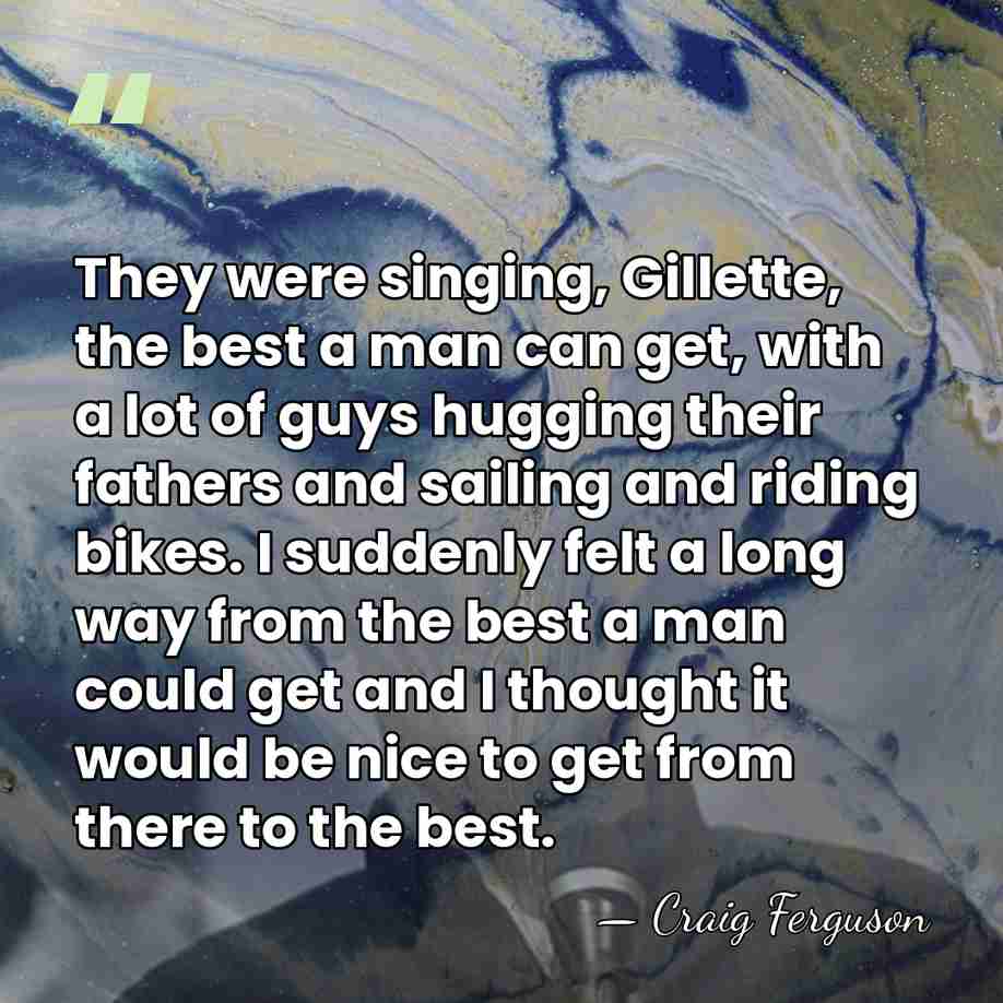 They were singing, Gillette, the best a man can get, with a&hellip; - Craig Ferguson