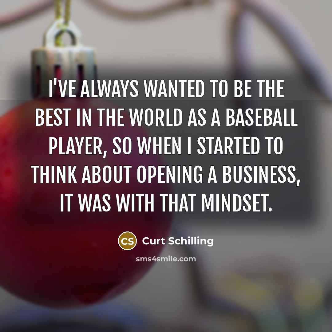 “I've always wanted to be the best in the world…” quote by Curt Schilling