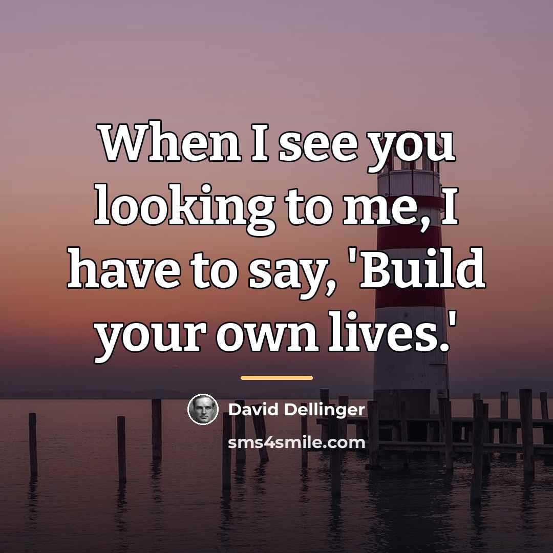 “When I see you looking to me, I have to…” quote by David Dellinger