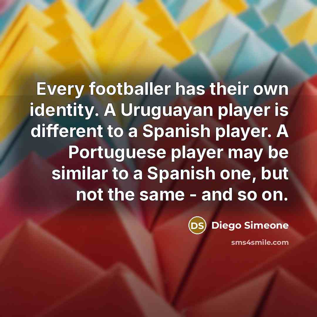 “Every footballer has their own identity. A Uruguayan player is…” quote by Diego Simeone