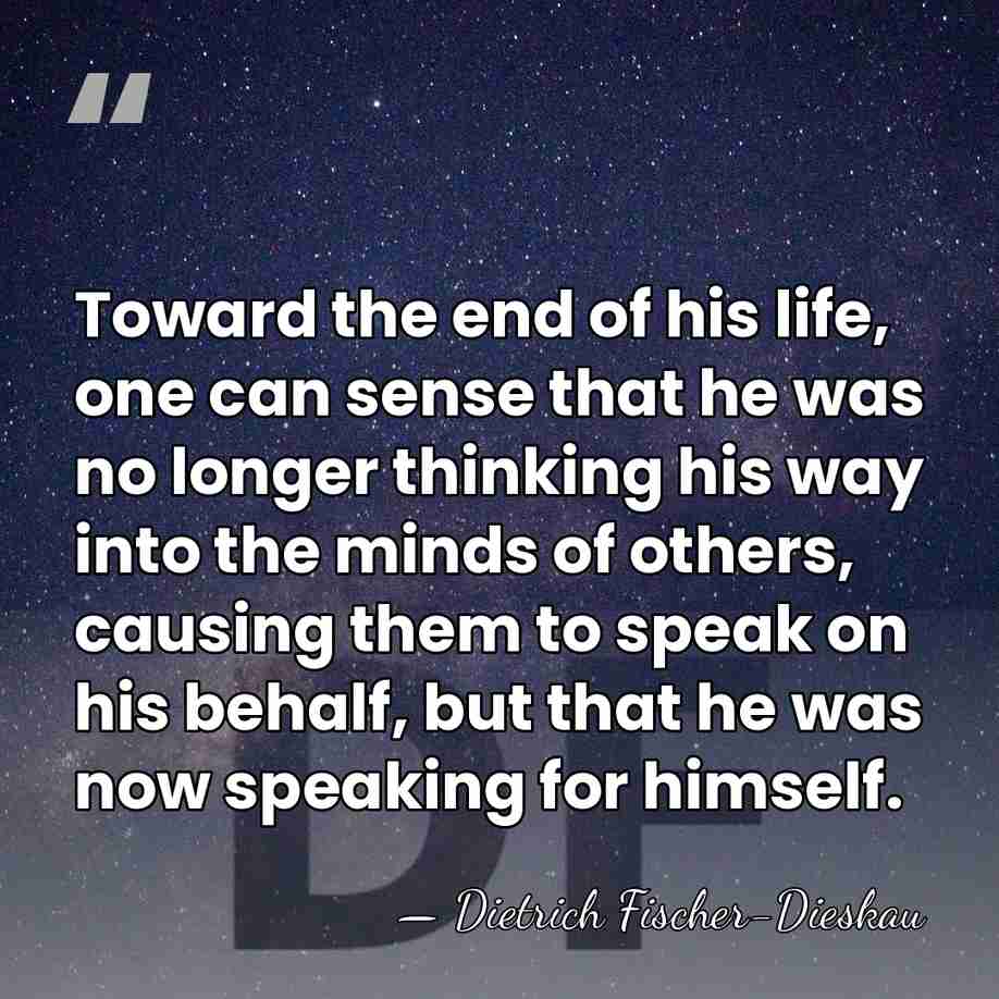 Toward the end of his life, one can sense that he was&hellip; - Dietrich Fischer-Dieskau