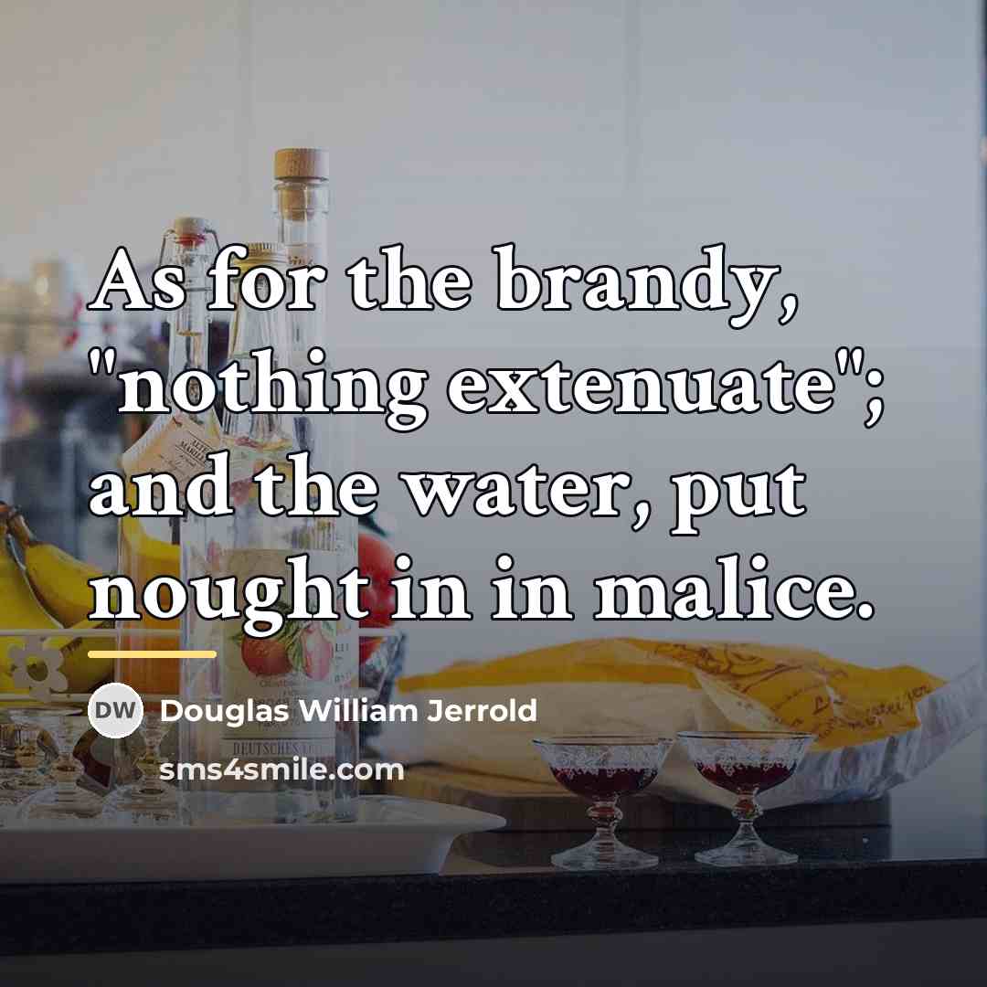“As for the brandy, "nothing extenuate"; and the water, put…” quote by Douglas William Jerrold