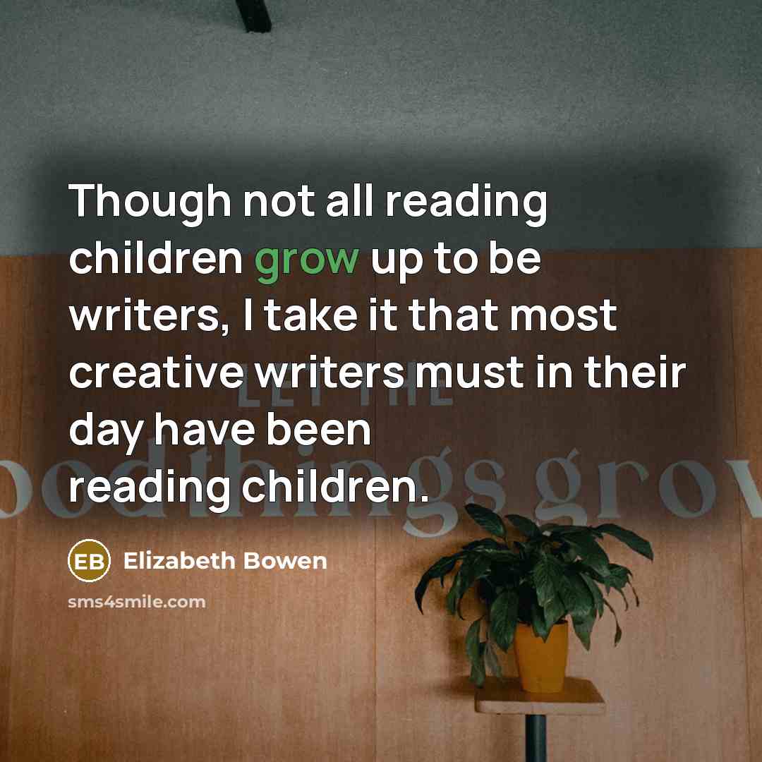 “Though not all reading children grow up to be writers,…” quote by Elizabeth Bowen