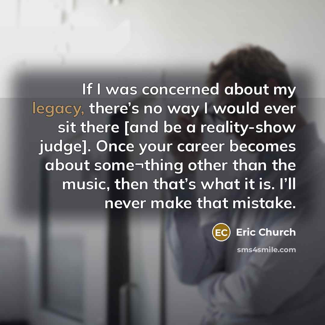 “If I was concerned about my legacy, there’s no way…” quote by Eric Church