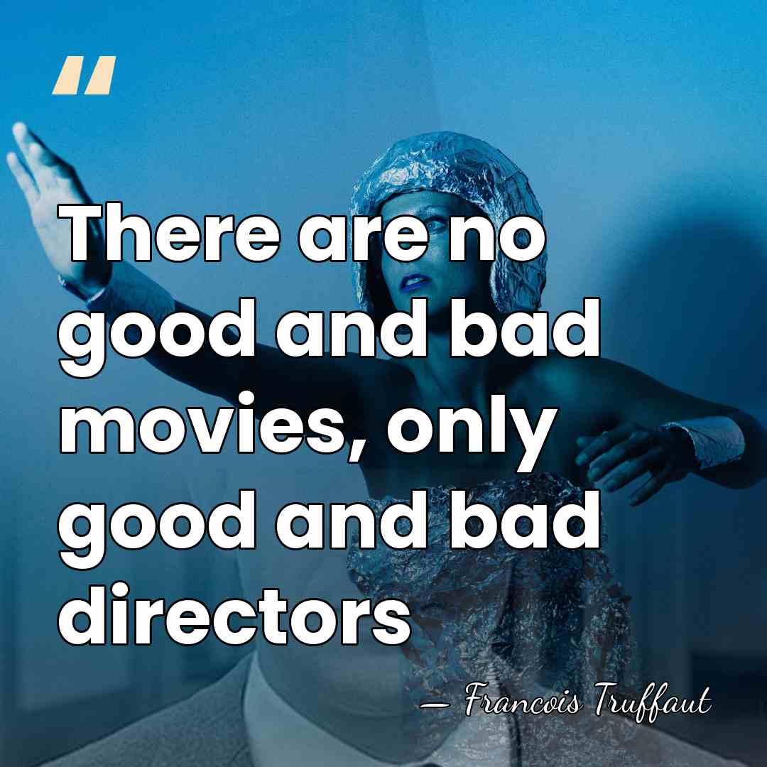There are no good and bad movies, only good and bad directors - Francois Truffaut