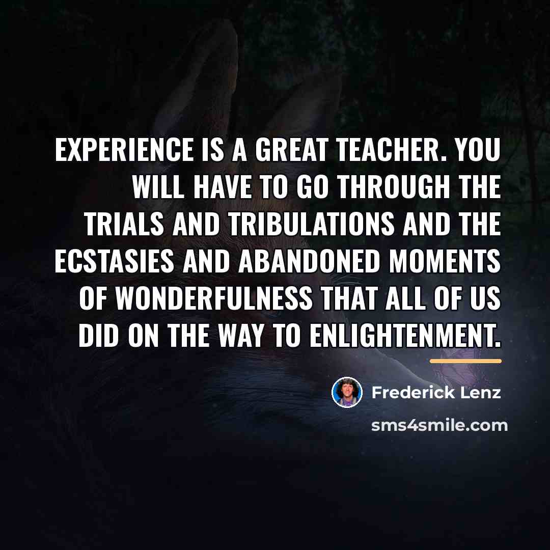 “Experience is a great teacher. You will have to go…” quote by Frederick Lenz