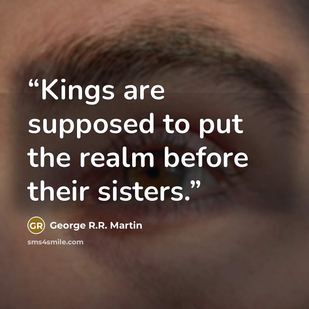 “Kings are supposed to put the realm before their sisters.” quote by George R.R. Martin
