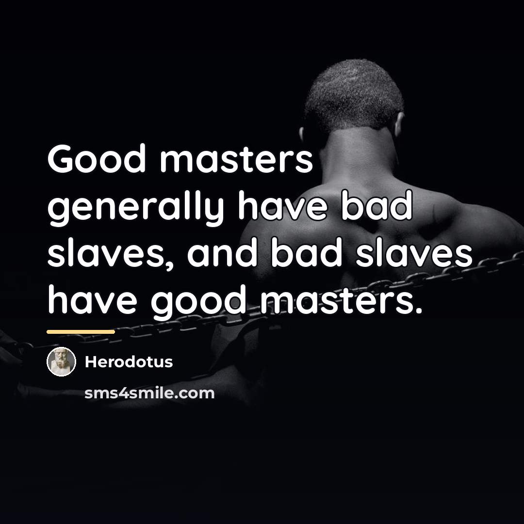“Good masters generally have bad slaves, and bad slaves have…” quote by Herodotus