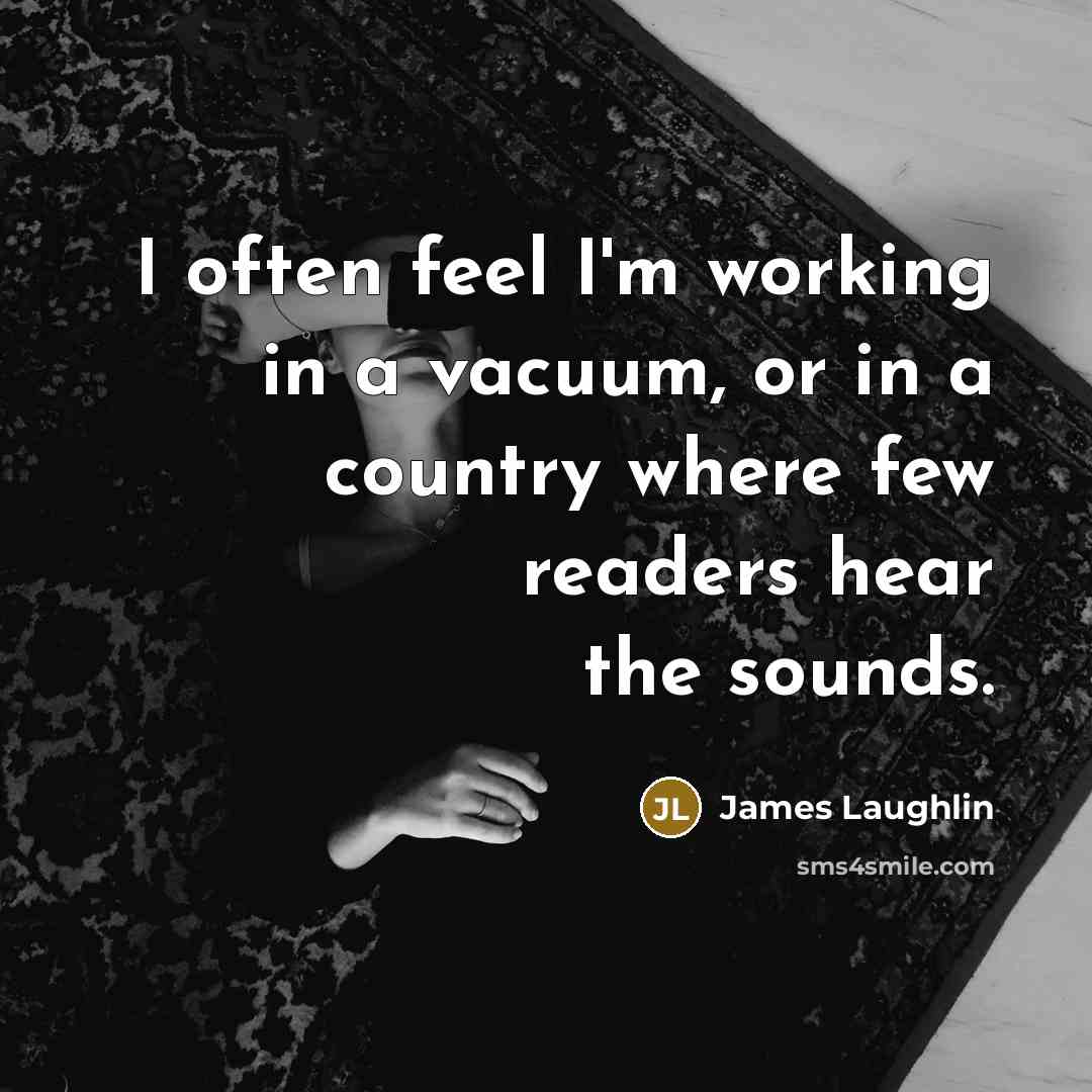 “I often feel I'm working in a vacuum, or in…” quote by James Laughlin