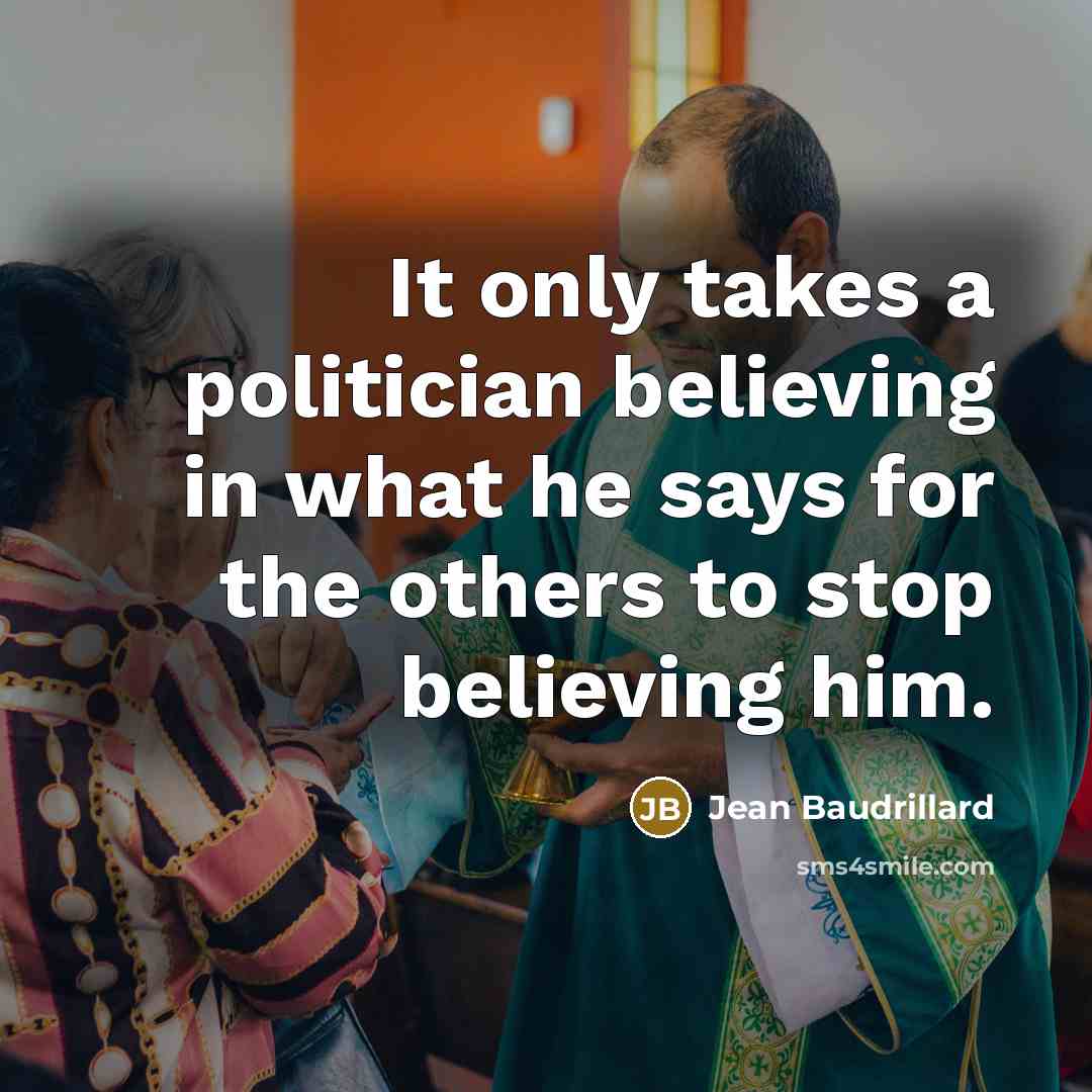 “It only takes a politician believing in what he says…” quote by Jean Baudrillard