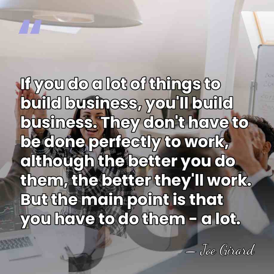 If you do a lot of things to build business, you'll build&hellip; - Joe Girard