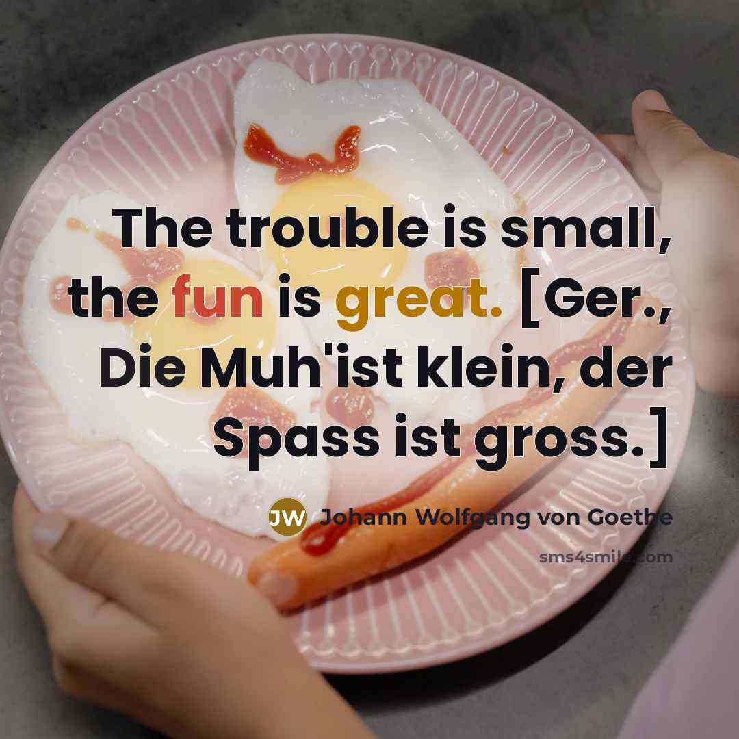“The trouble is small, the fun is great. [Ger., Die…” quote by Johann Wolfgang von Goethe