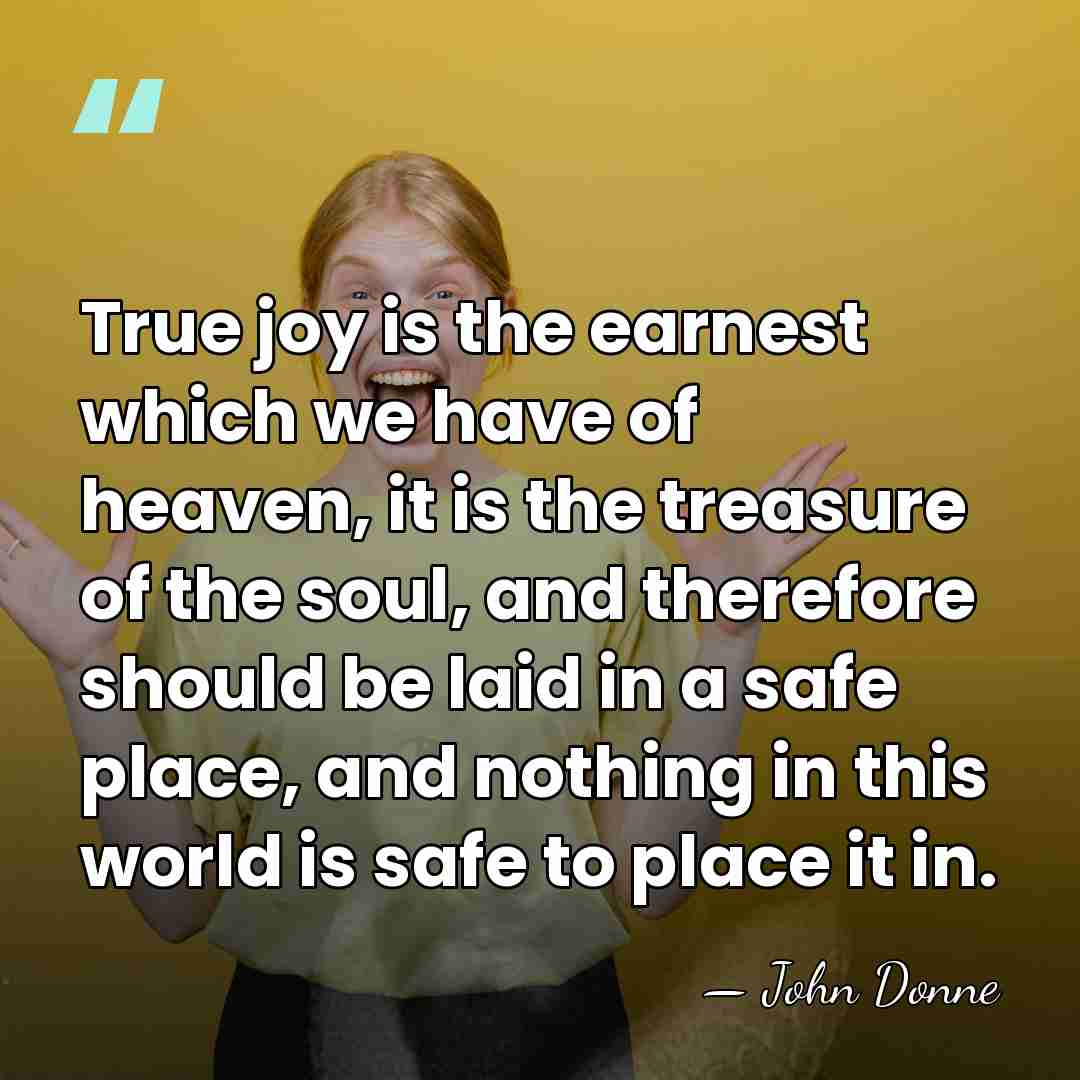 True joy is the earnest which we have of heaven, it is&hellip; - John Donne