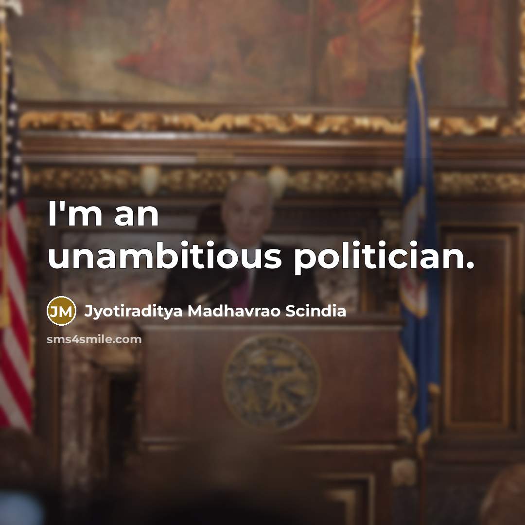 “I'm an unambitious politician.…” quote by Jyotiraditya Madhavrao Scindia