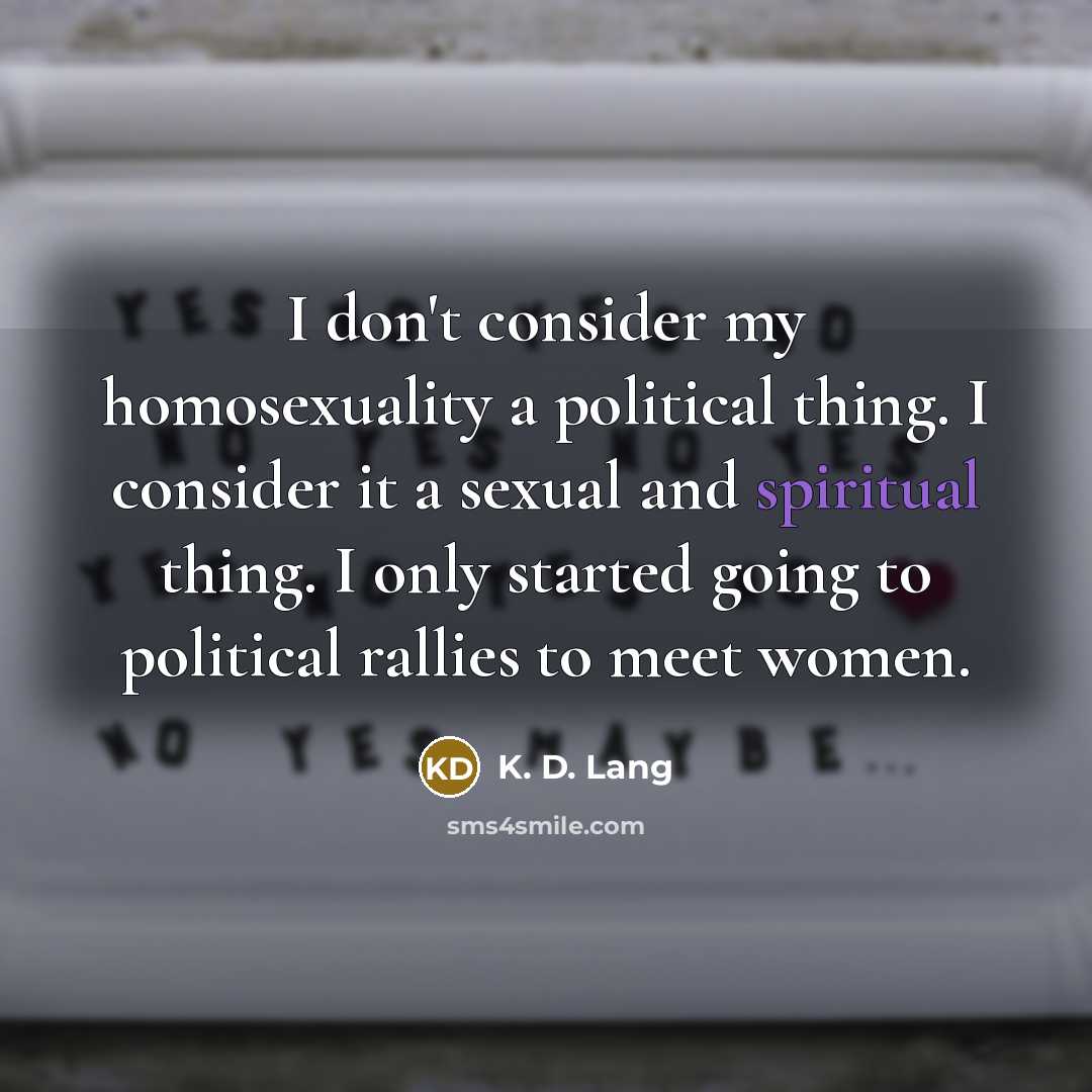 “I don't consider my homosexuality a political thing. I consider…” quote by K. D. Lang