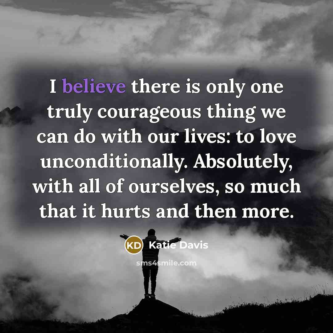 “I believe there is only one truly courageous thing we…” quote by Katie Davis