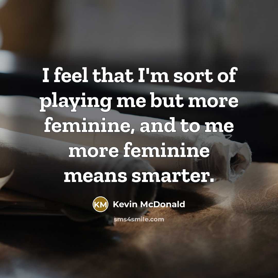“I feel that I'm sort of playing me but more…” quote by Kevin McDonald