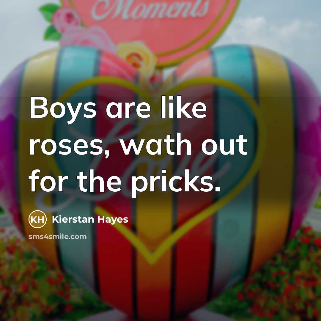 “Boys are like roses, wath out for the pricks.” quote by Kierstan Hayes