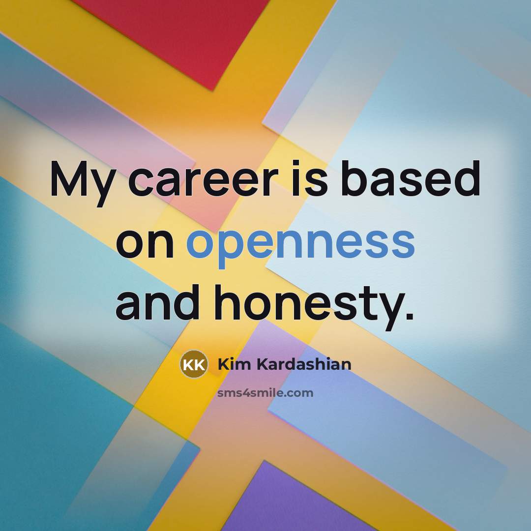 “My career is based on openness and honesty.…” quote by Kim Kardashian