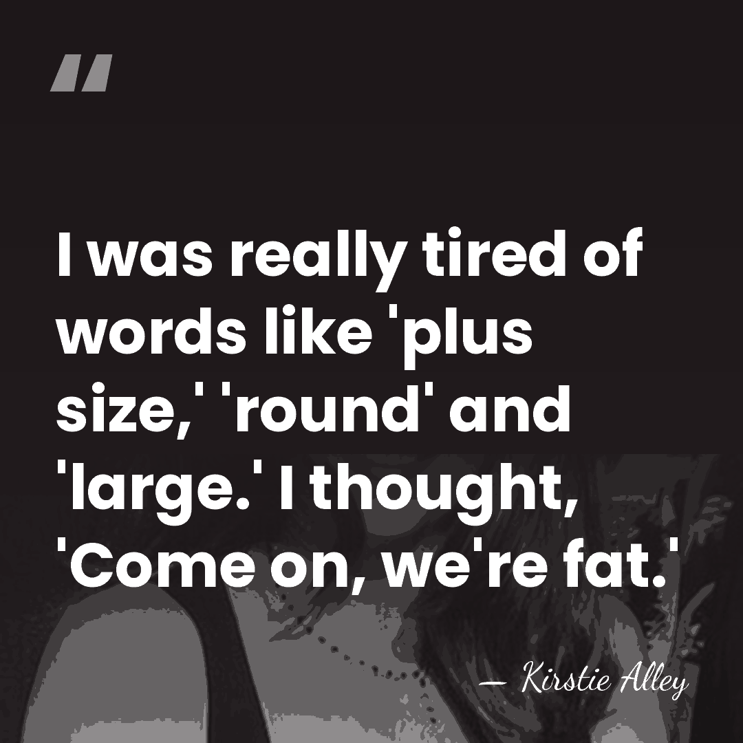 I was really tired of words like 'plus size,' 'round' and 'large.'&hellip; - Kirstie Alley