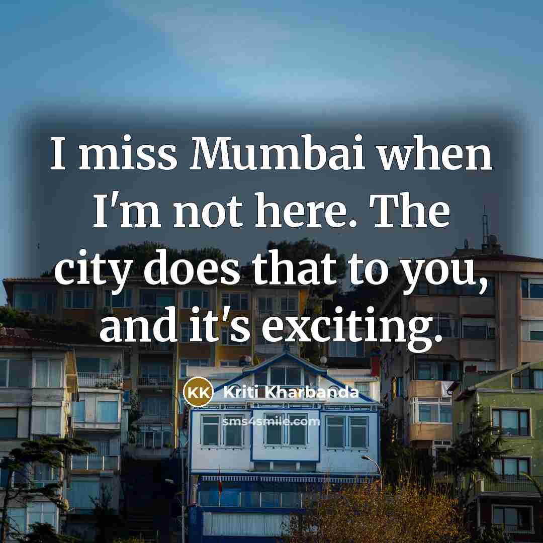 “I miss Mumbai when I'm not here. The city does…” quote by Kriti Kharbanda