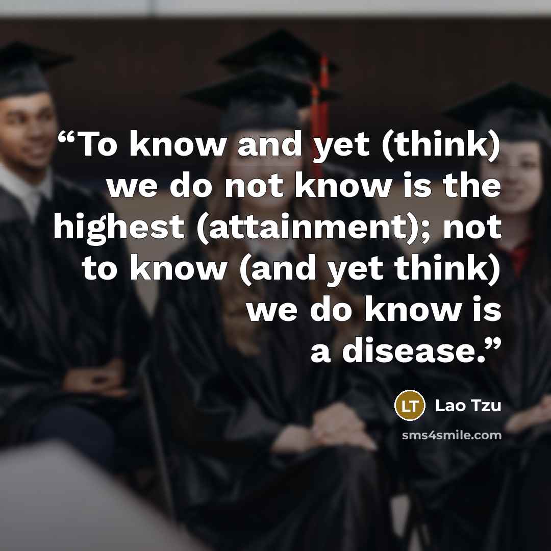 “To know and yet (think) we do not know is the highest (attainment); not to know (and yet think) we do know is a disease.” quote by Lao Tzu