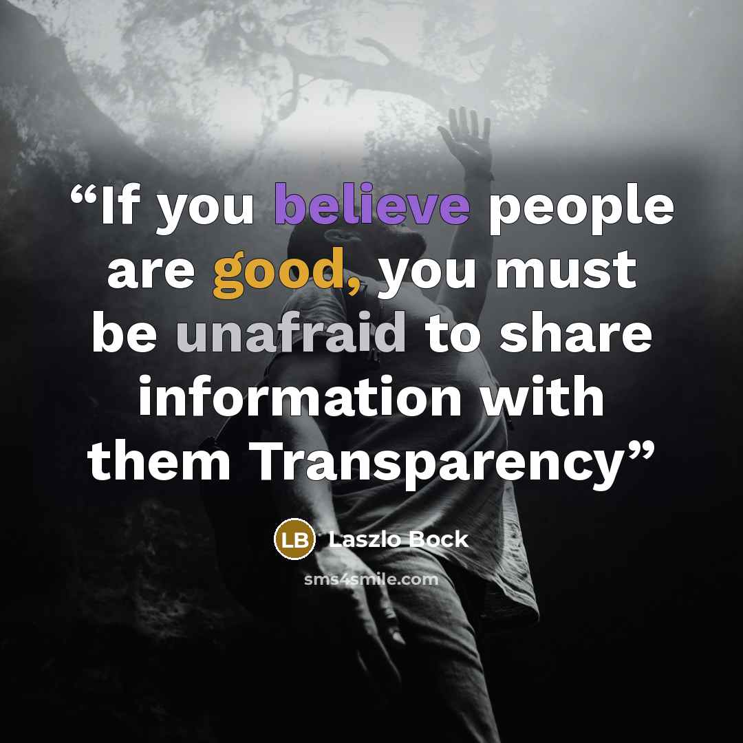 “If you believe people are good, you must be unafraid to share information with them Transparency” quote by Laszlo Bock