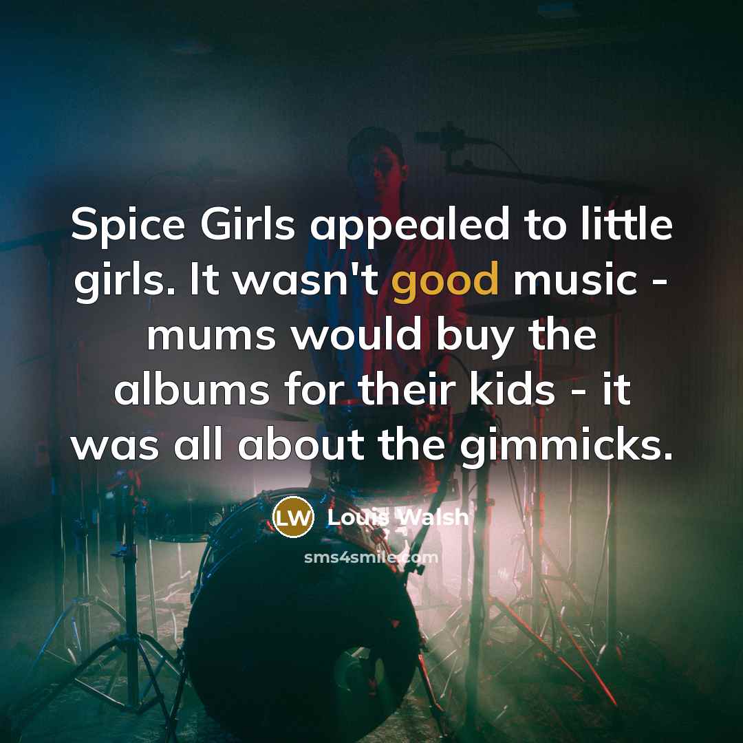 “Spice Girls appealed to little girls. It wasn't good music…” quote by Louis Walsh
