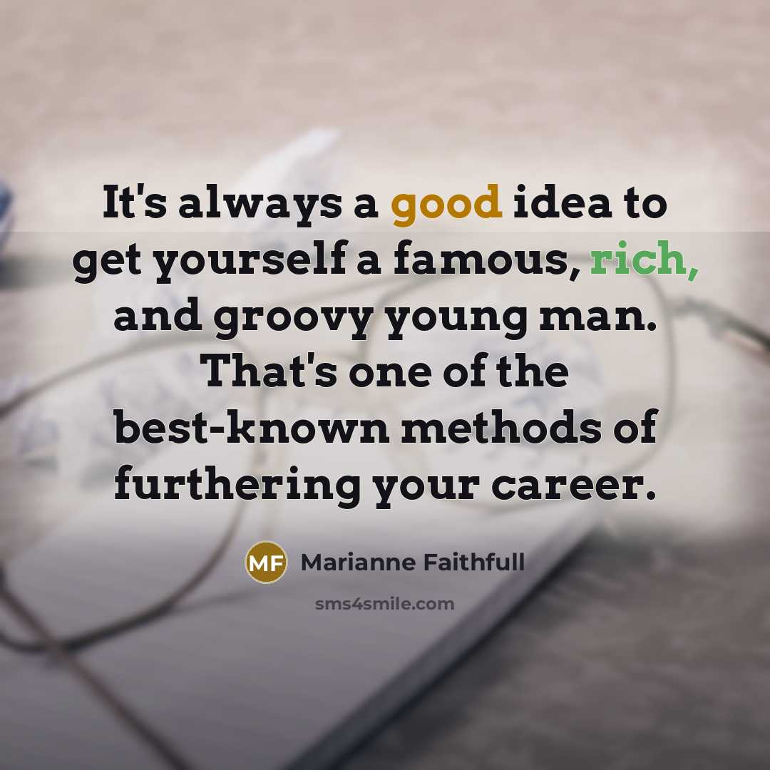 “It's always a good idea to get yourself a famous, rich, and groovy young man. That's one of the best-known methods of furthering your career.” quote by Marianne Faithfull