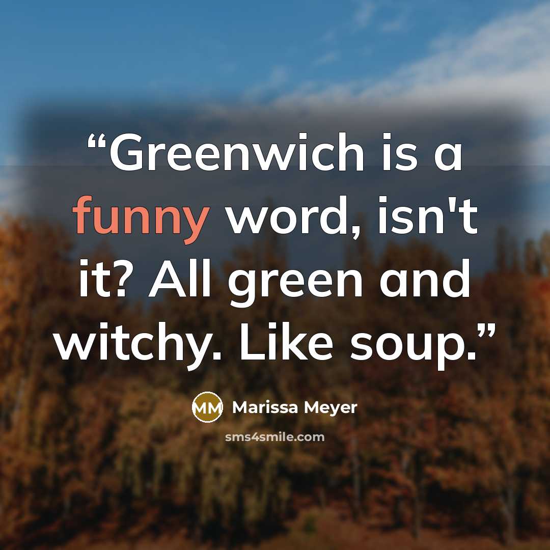 “Greenwich is a funny word, isn't it? All green and witchy. Like soup.” quote by Marissa Meyer