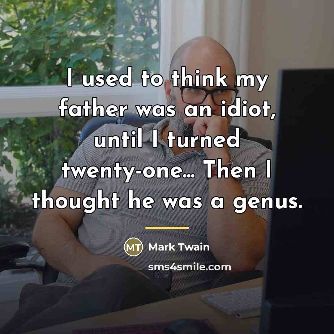 “I used to think my father was an idiot, until…” quote by Mark Twain
