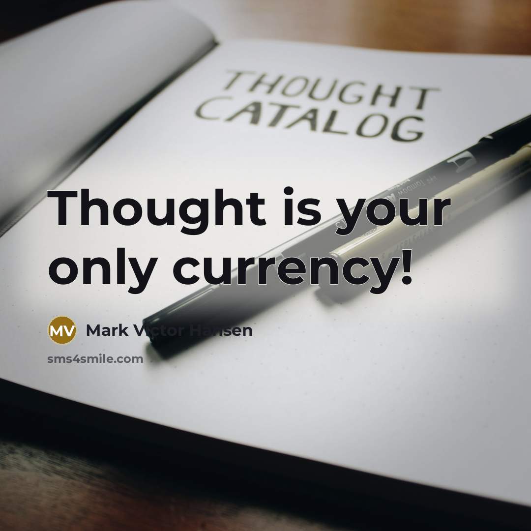 “Thought is your only currency!…” quote by Mark Victor Hansen