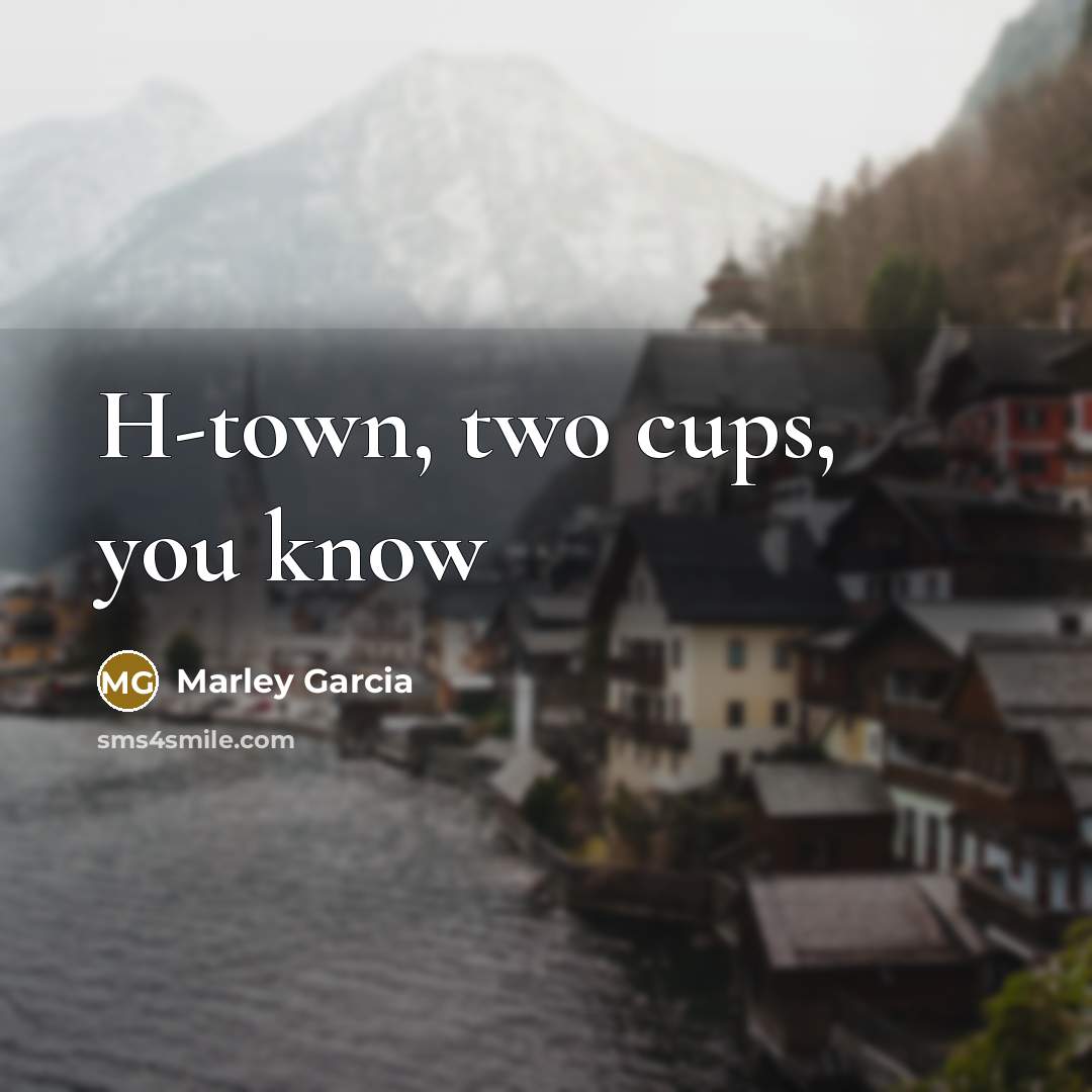 “H-town, two cups, you know” quote by Marley Garcia