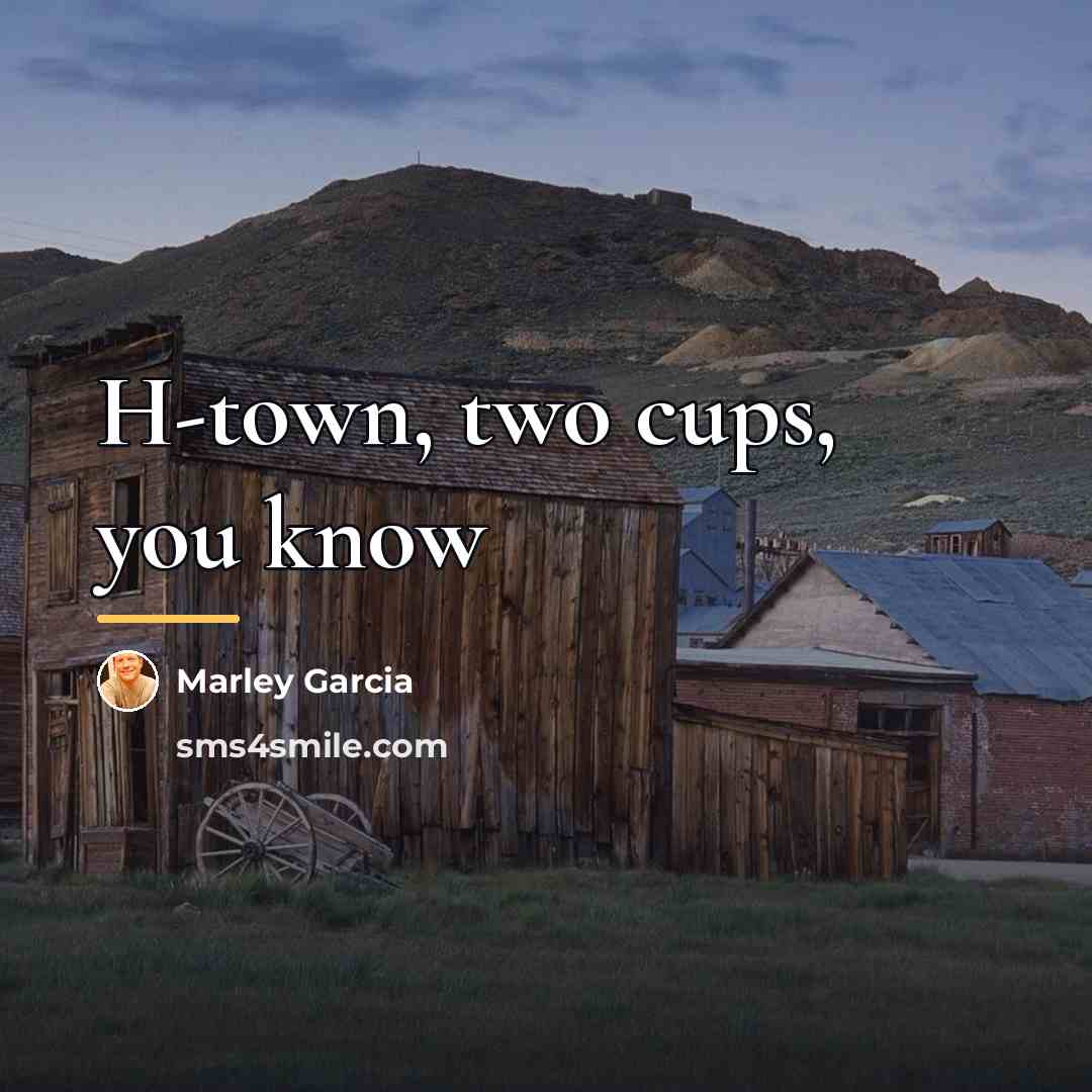 “H-town, two cups, you know…” quote by Marley Garcia
