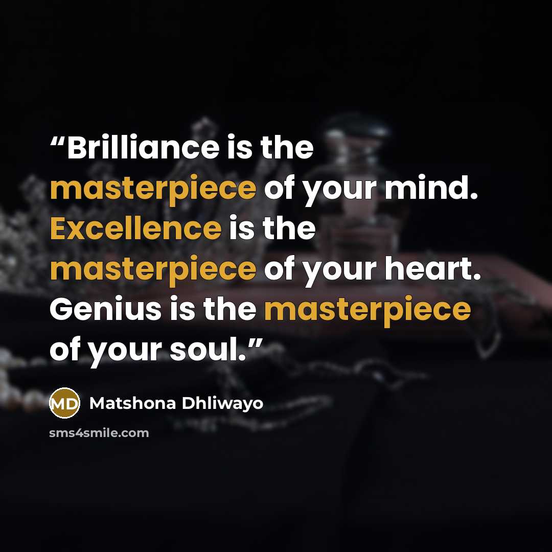 “Brilliance is the masterpiece of your mind. Excellence is the masterpiece of your heart. Genius is the masterpiece of your soul.” quote by Matshona Dhliwayo