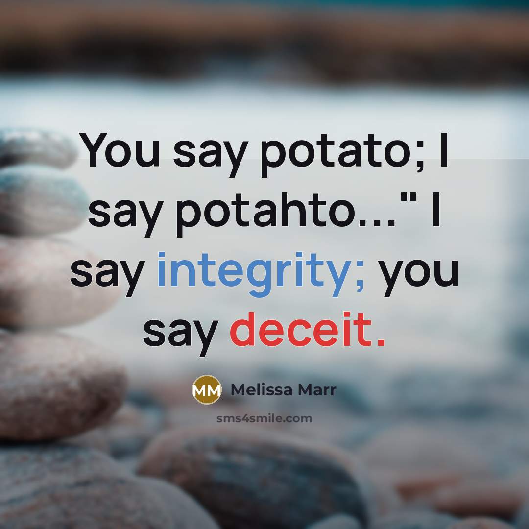 “You say potato; I say potahto..." I say integrity; you…” quote by Melissa Marr