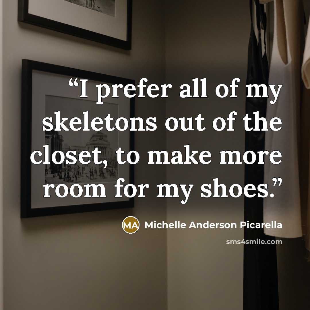 “I prefer all of my skeletons out of the closet, to make more room for my shoes.” quote by Michelle Anderson Picarella