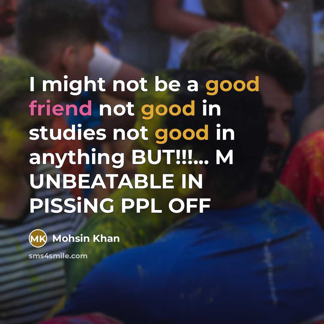 “I might not be a good friend not good in studies not good in anything BUT!!!... M UNBEATABLE IN PISSiNG PPL OFF” quote by Mohsin Khan