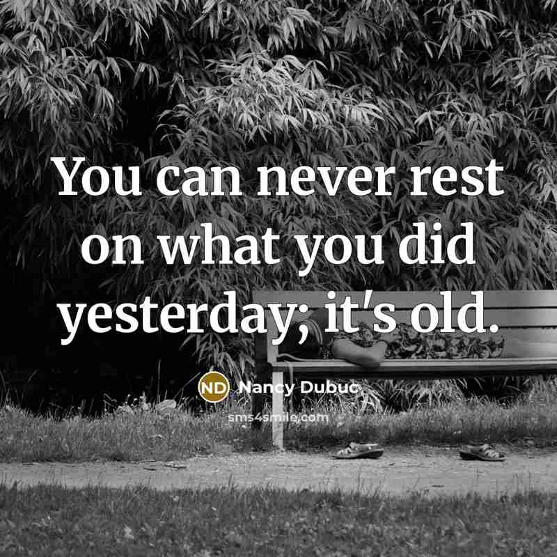 “You can never rest on what you did yesterday; it's…” quote by Nancy Dubuc