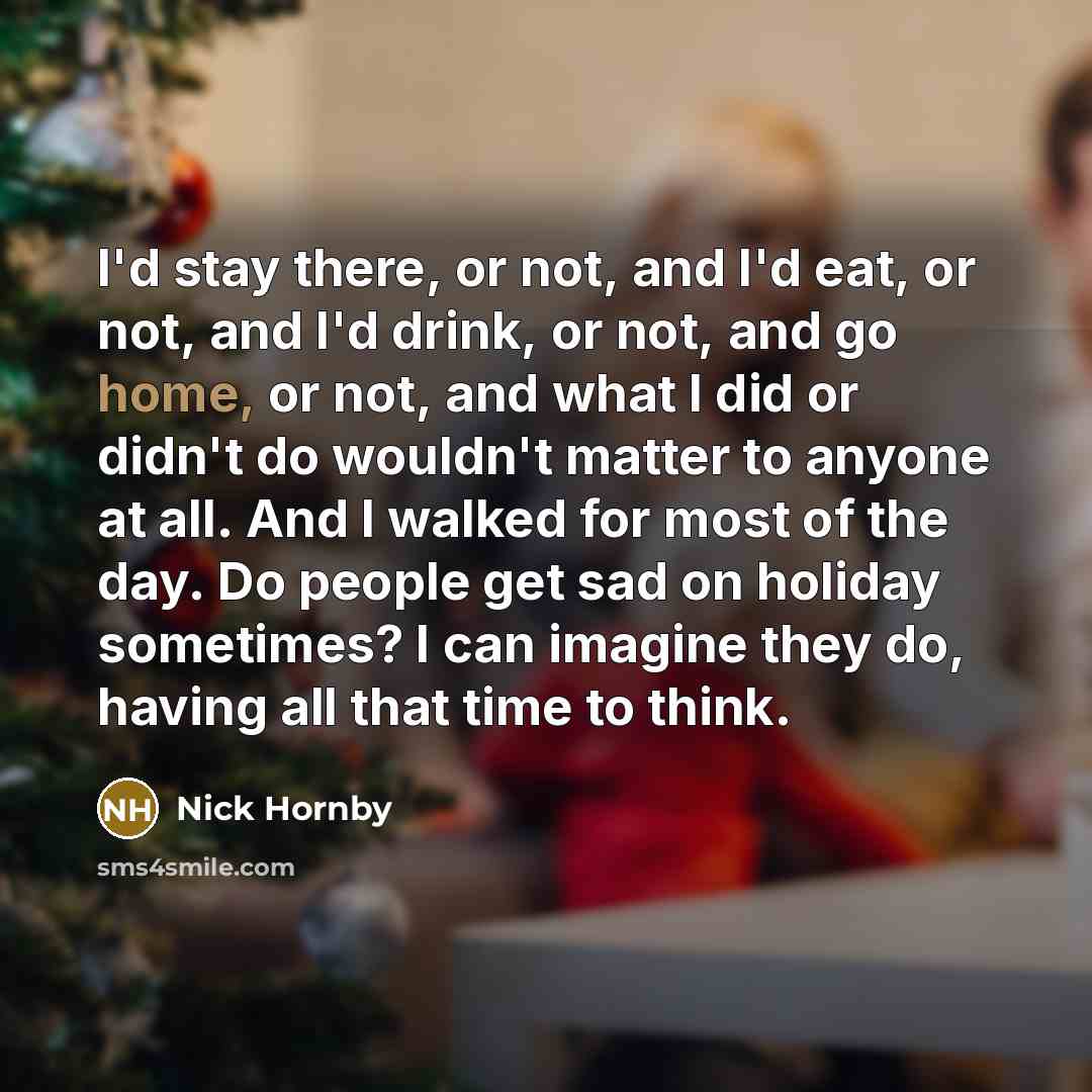 “I'd stay there, or not, and I'd eat, or not,…” quote by Nick Hornby