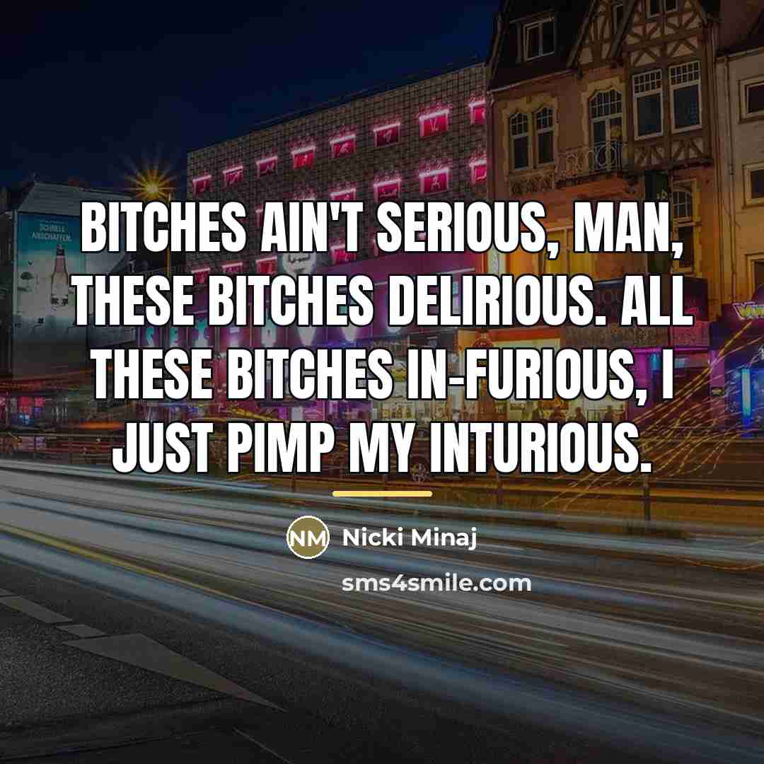 “Bitches ain't serious, man, these bitches delirious. All these bitches…” quote by Nicki Minaj