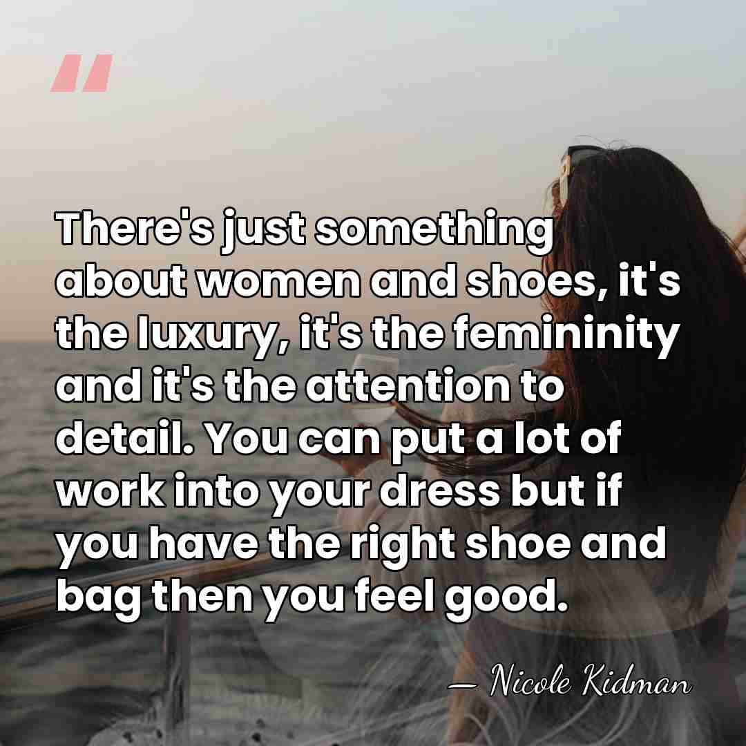 There's just something about women and shoes, it's the luxury, it's the&hellip; - Nicole Kidman