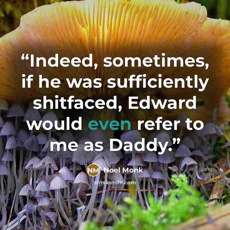 “Indeed, sometimes, if he was sufficiently shitfaced, Edward would even refer to me as Daddy.” quote by Noel Monk