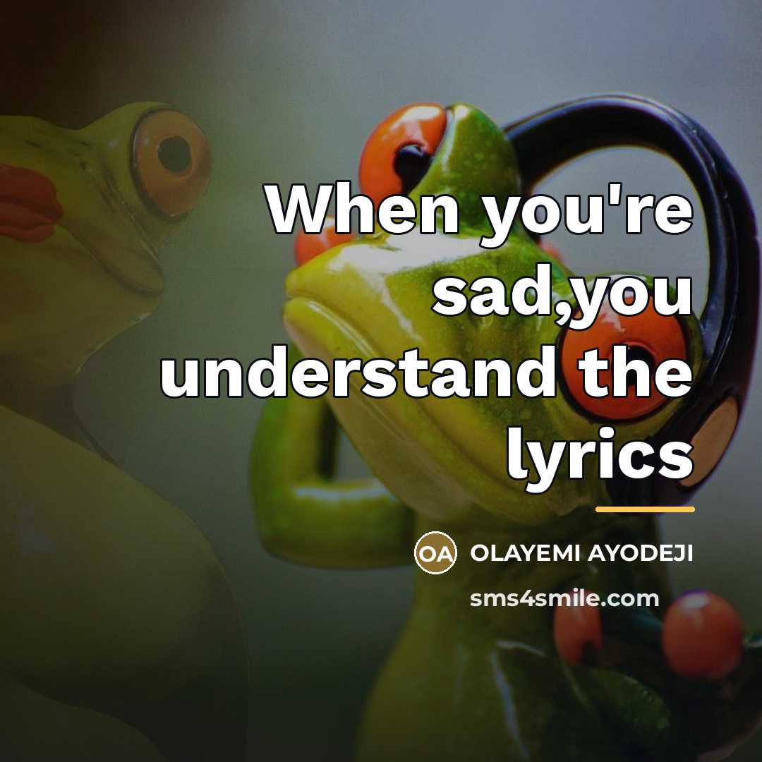 “When you're sad,you understand the lyrics…” quote by Olayemi Ayodeji