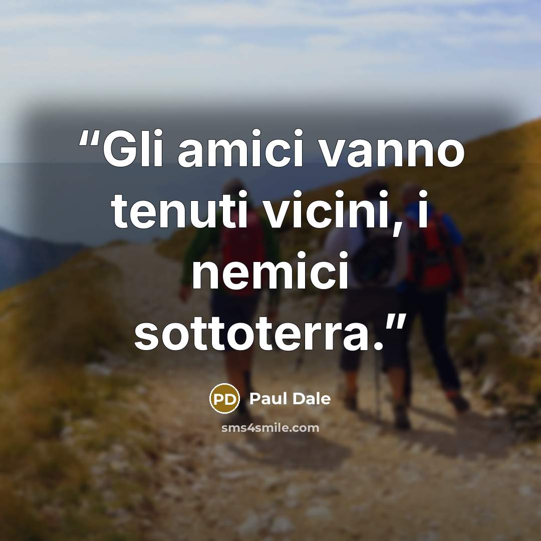 “Gli amici vanno tenuti vicini, i nemici sottoterra.” quote by Paul Dale
