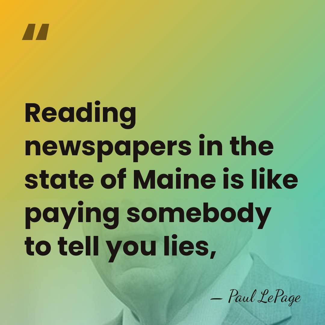Reading newspapers in the state of Maine is like paying somebody to&hellip; - Paul LePage